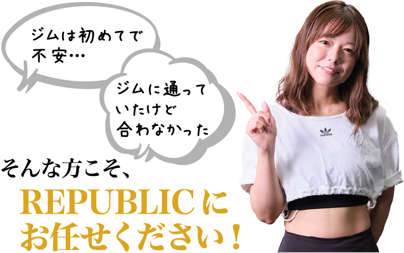 「ジムは初めてで不安…」「ジムに通っていたけど合わなかった」そんな方こそ、REPUBLICにお任せください！